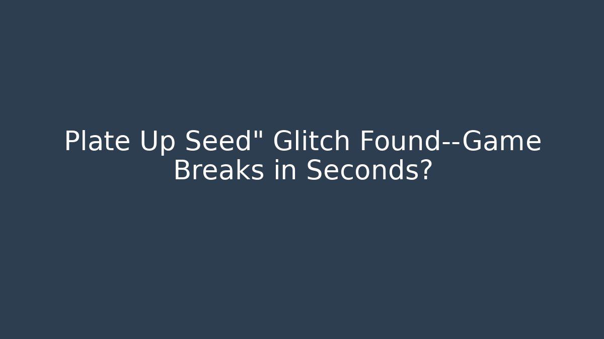 Plate Up Seed" Glitch Found—Game Breaks in Seconds?