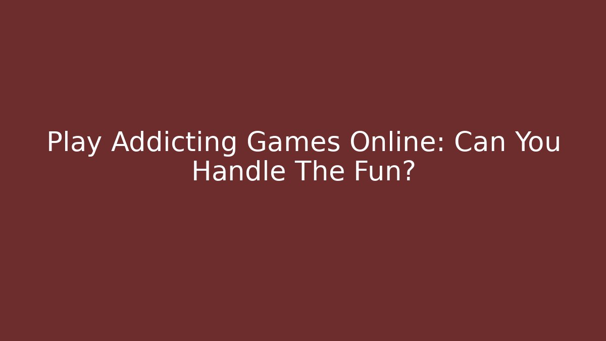 Play Addicting Games Online: Can You Handle The Fun?