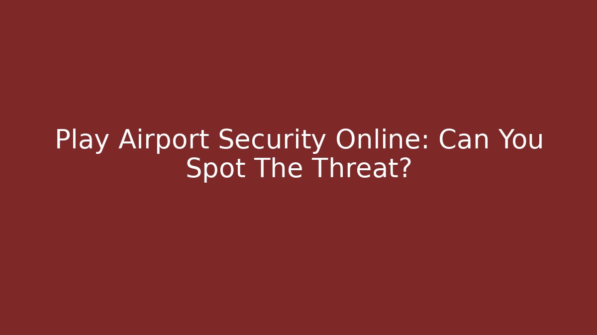 Play Airport Security Online: Can You Spot The Threat?