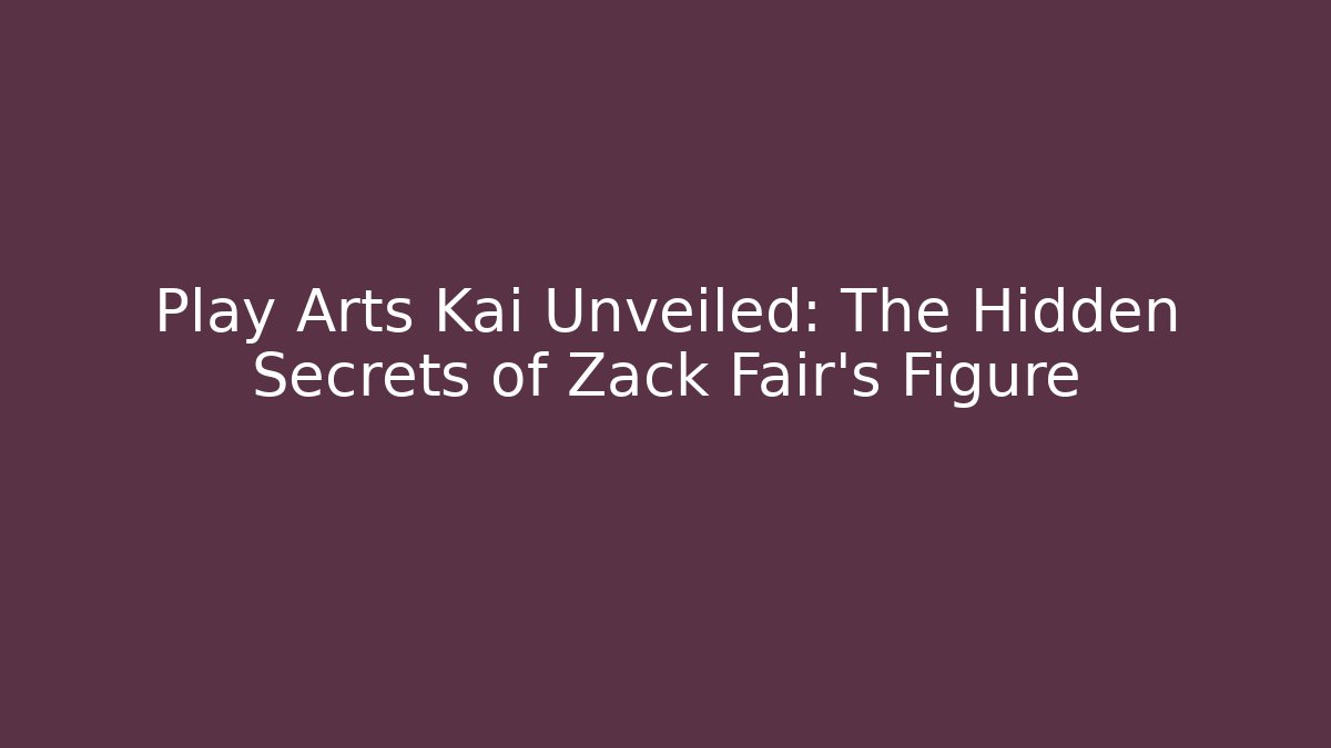 Play Arts Kai Unveiled: The Hidden Secrets of Zack Fair’s Figure
