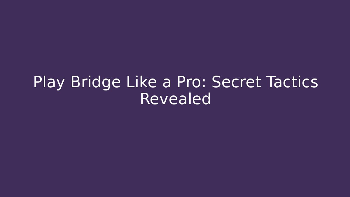 Play Bridge Like a Pro: Secret Tactics Revealed