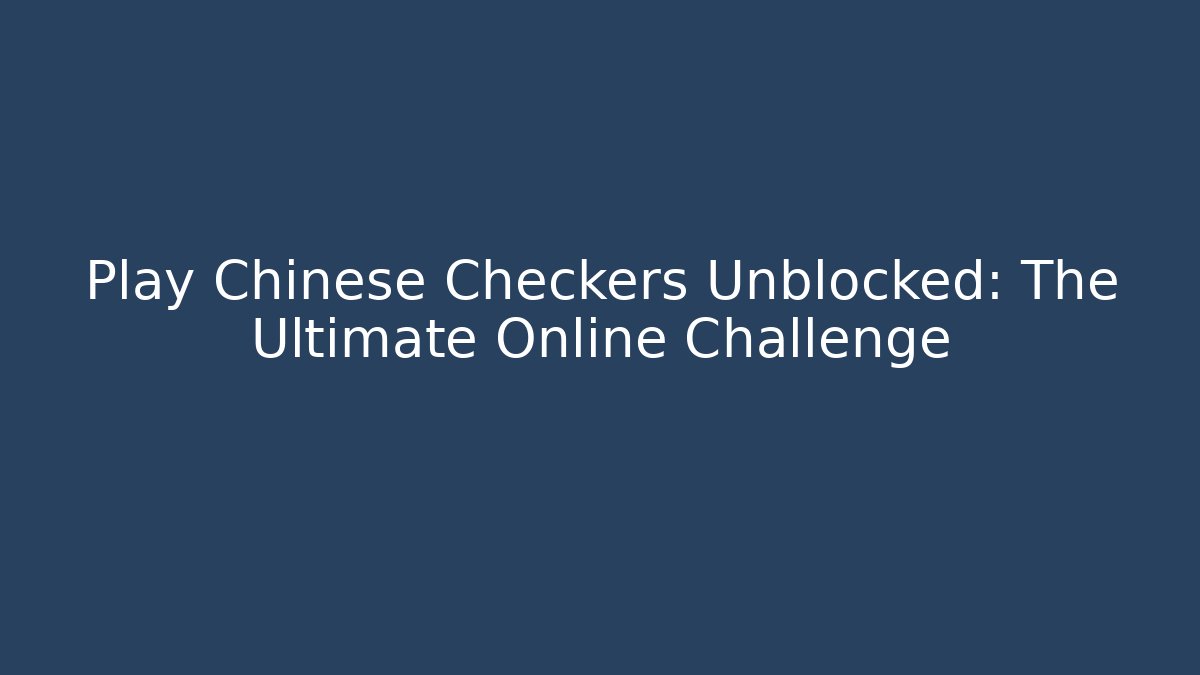 Play Chinese Checkers Unblocked: The Ultimate Online Challenge