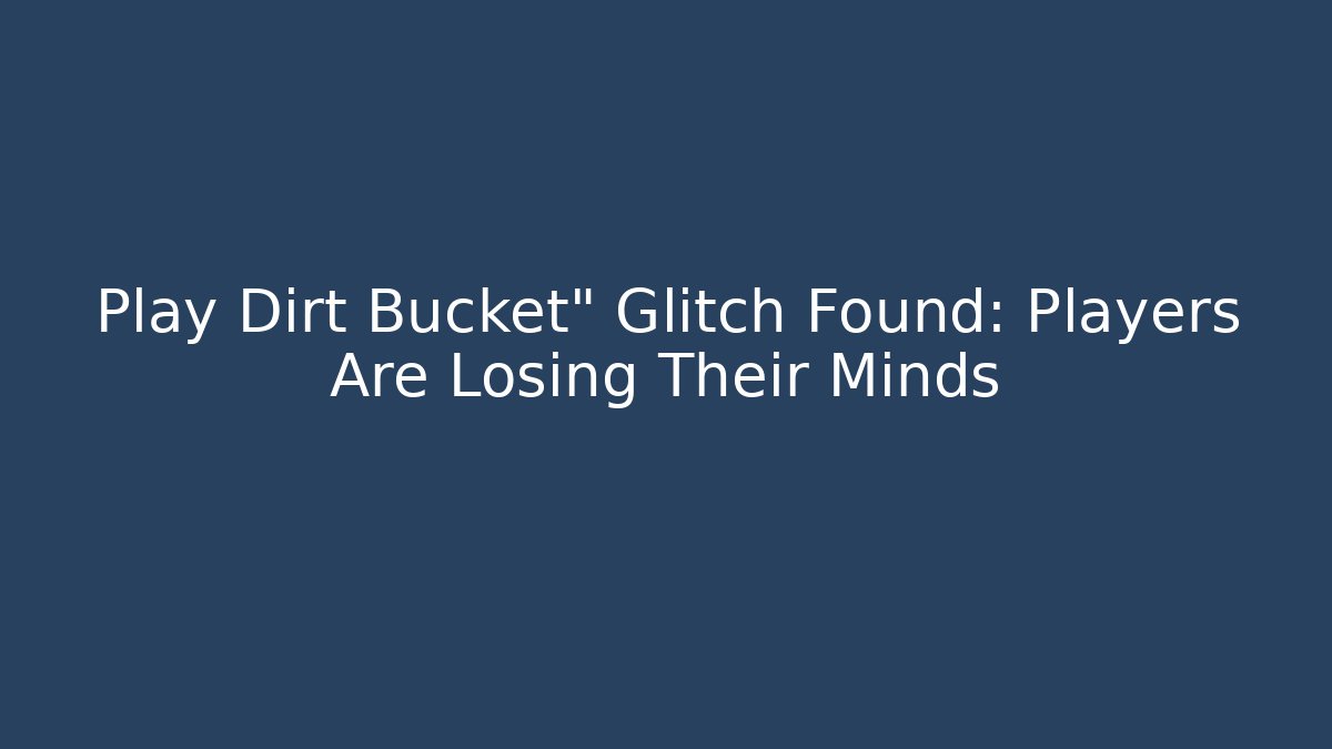 Play Dirt Bucket" Glitch Found: Players Are Losing Their Minds