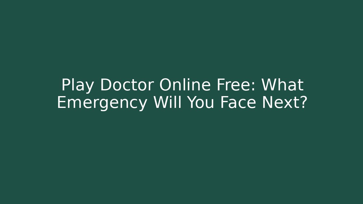 Play Doctor Online Free: What Emergency Will You Face Next?