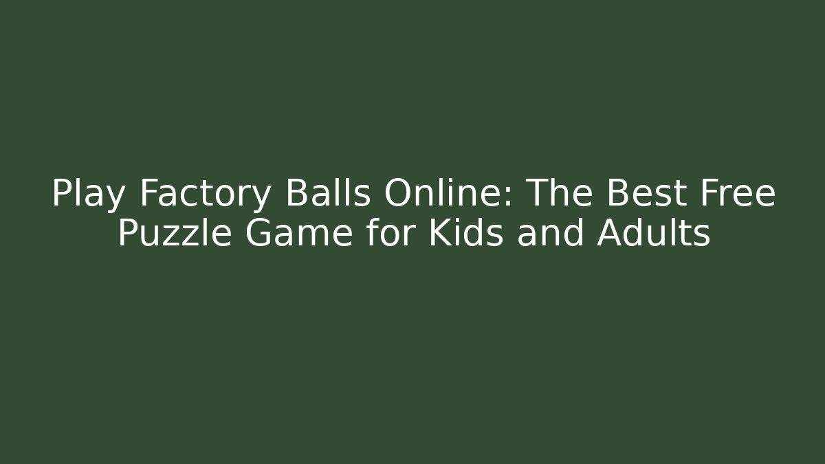 Play Factory Balls Online: The Best Free Puzzle Game for Kids and Adults