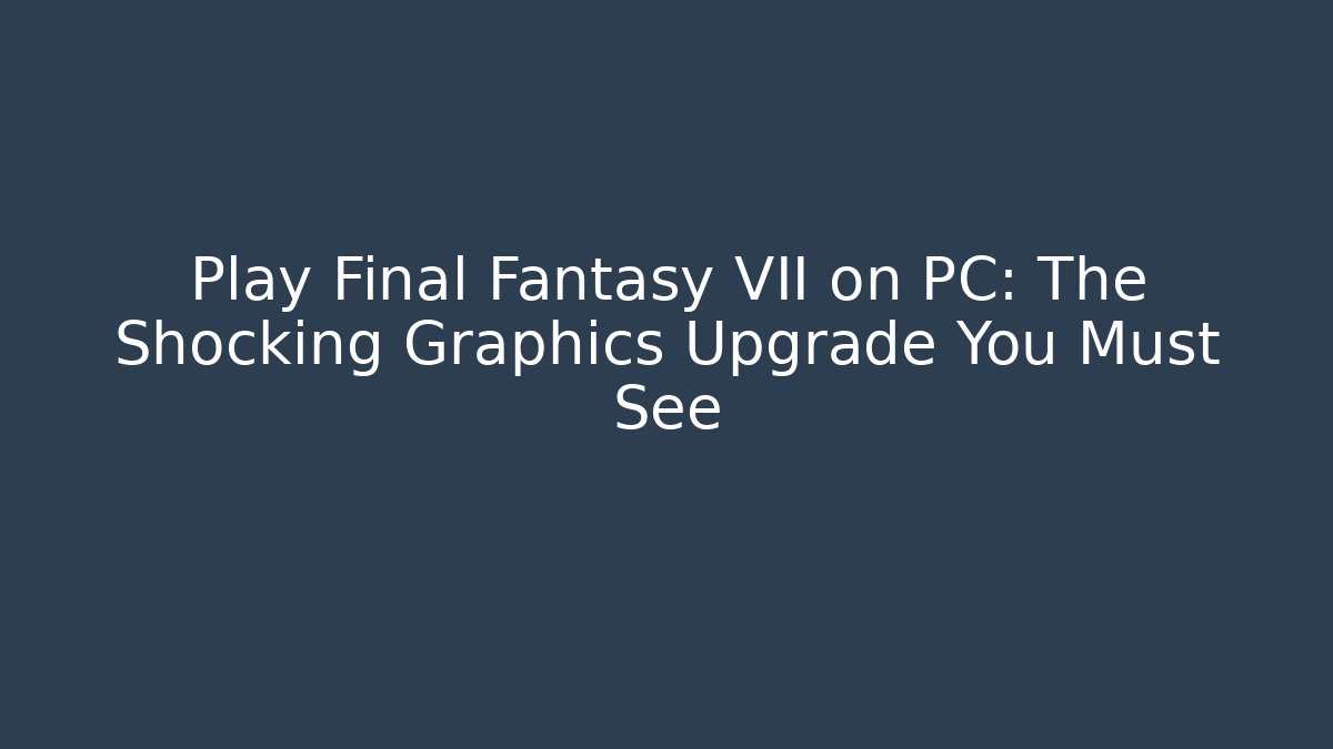 Play Final Fantasy VII on PC: The Shocking Graphics Upgrade You Must See