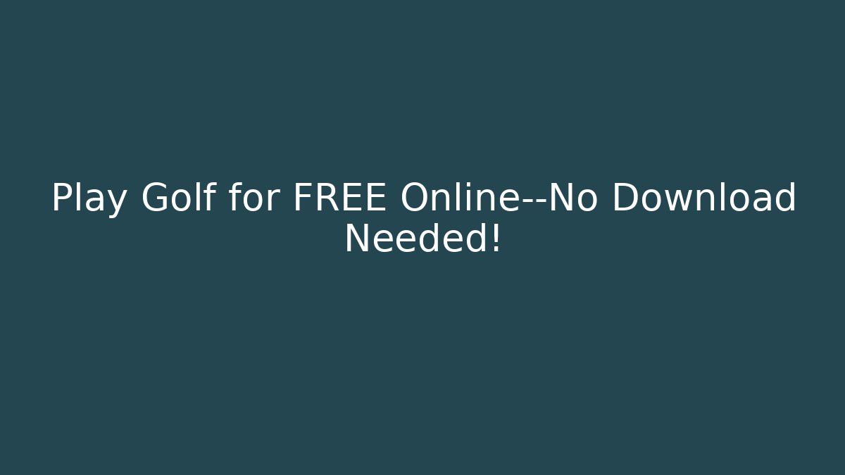 Play Golf for FREE Online—No Download Needed!