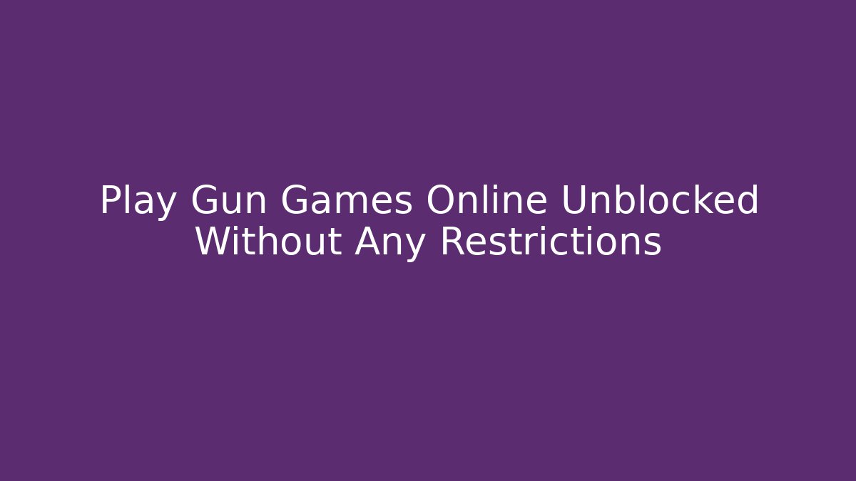 Play Gun Games Online Unblocked Without Any Restrictions