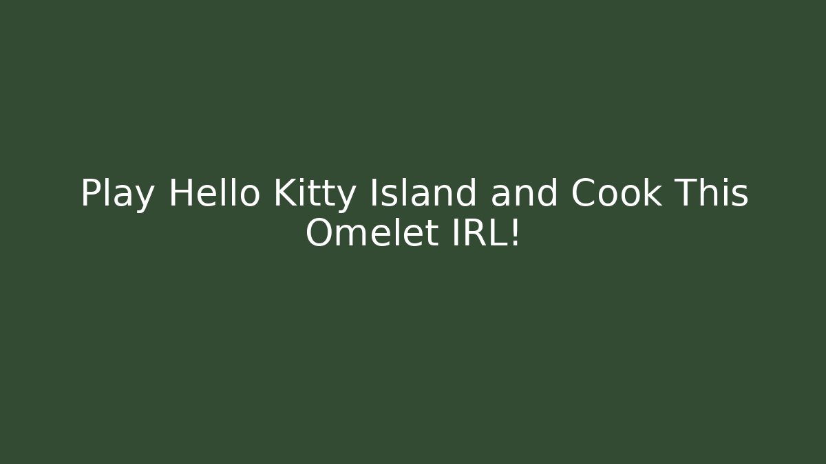 Play Hello Kitty Island and Cook This Omelet IRL!
