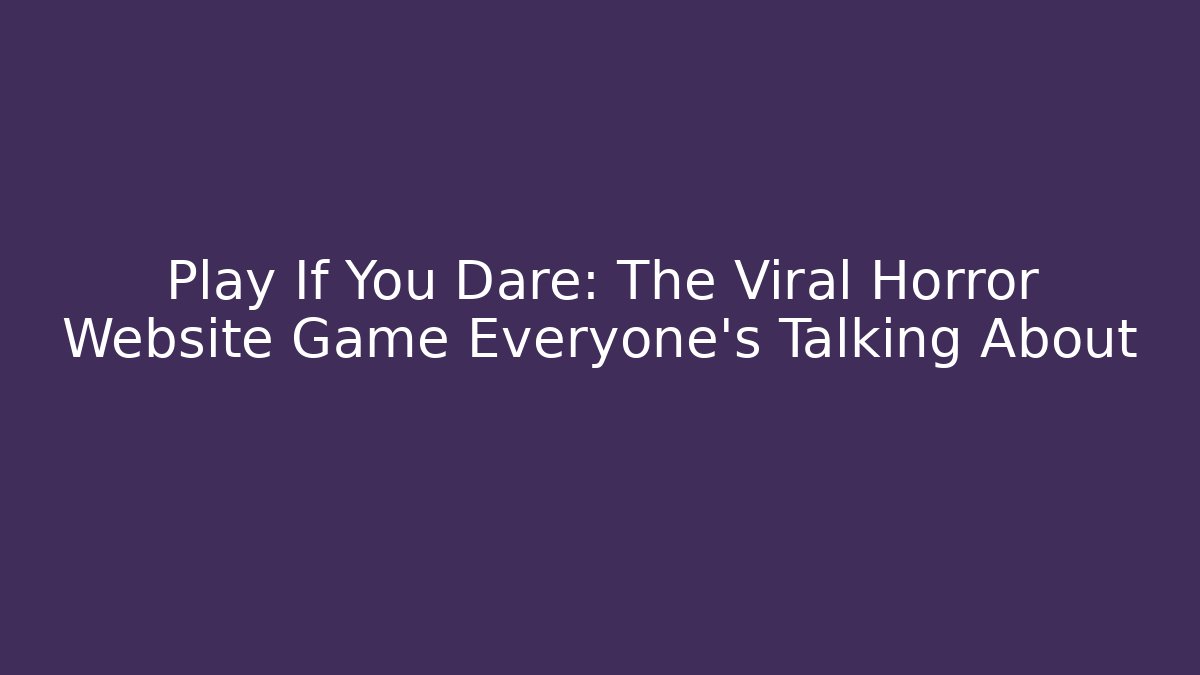 Play If You Dare: The Viral Horror Website Game Everyone's Talking About