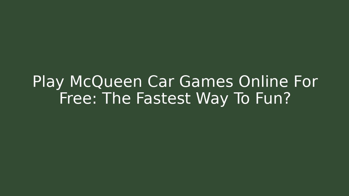 Play McQueen Car Games Online For Free: The Fastest Way To Fun?