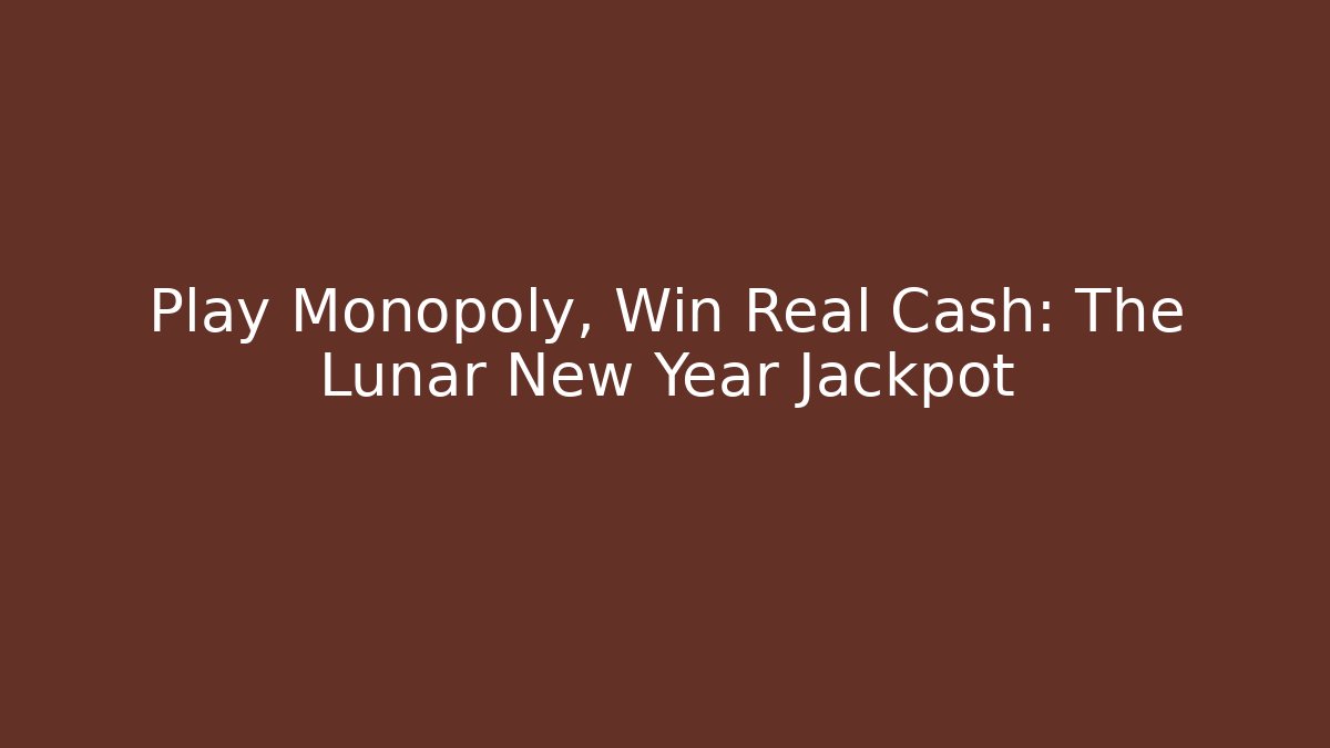 Play Monopoly, Win Real Cash: The Lunar New Year Jackpot