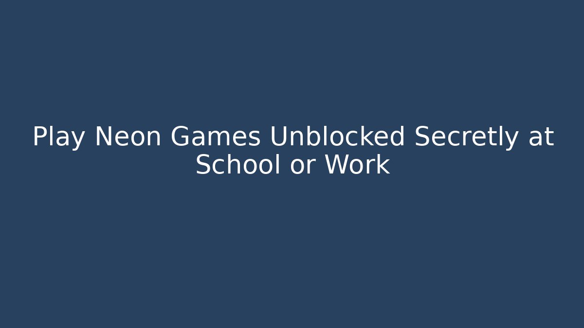 Play Neon Games Unblocked Secretly at School or Work