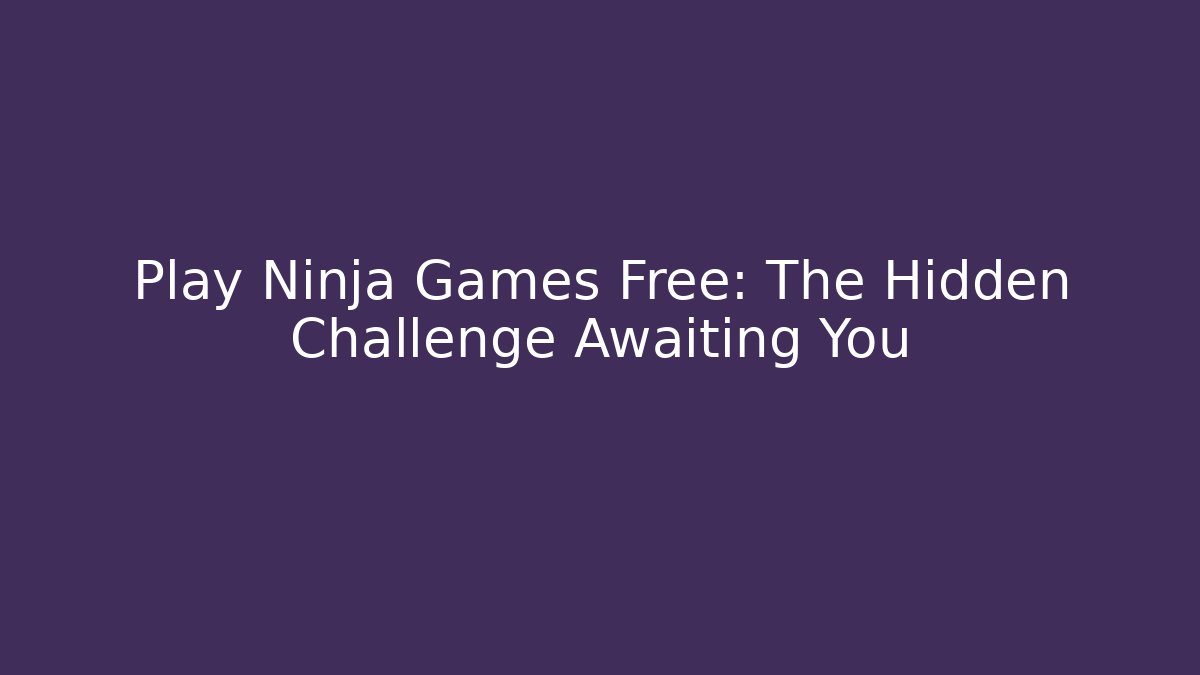 Play Ninja Games Free: The Hidden Challenge Awaiting You