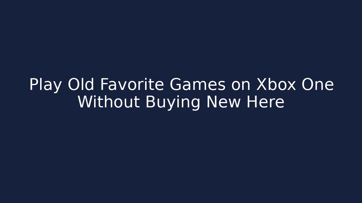 Play Old Favorite Games on Xbox One Without Buying New Here