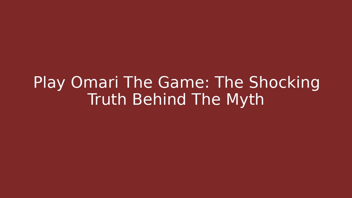Play Omari The Game: The Shocking Truth Behind The Myth