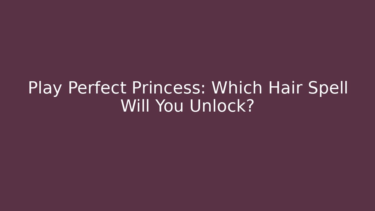 Play Perfect Princess: Which Hair Spell Will You Unlock?