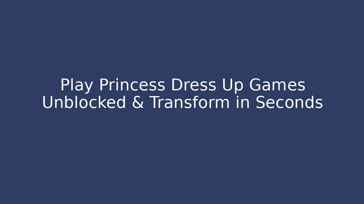 Play Princess Dress Up Games Unblocked & Transform in Seconds - Vintage E-Juice