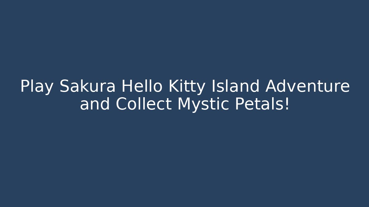 Play Sakura Hello Kitty Island Adventure and Collect Mystic Petals!