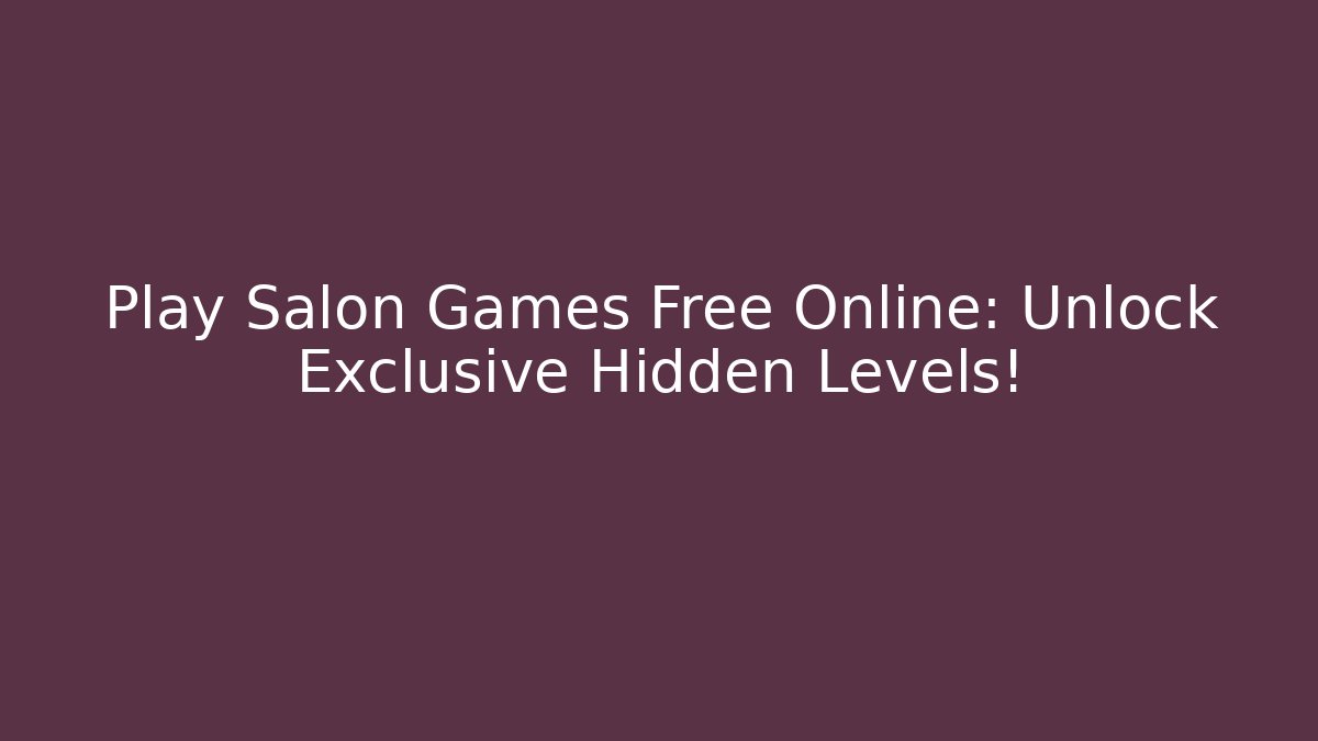 Play Salon Games Free Online: Unlock Exclusive Hidden Levels!