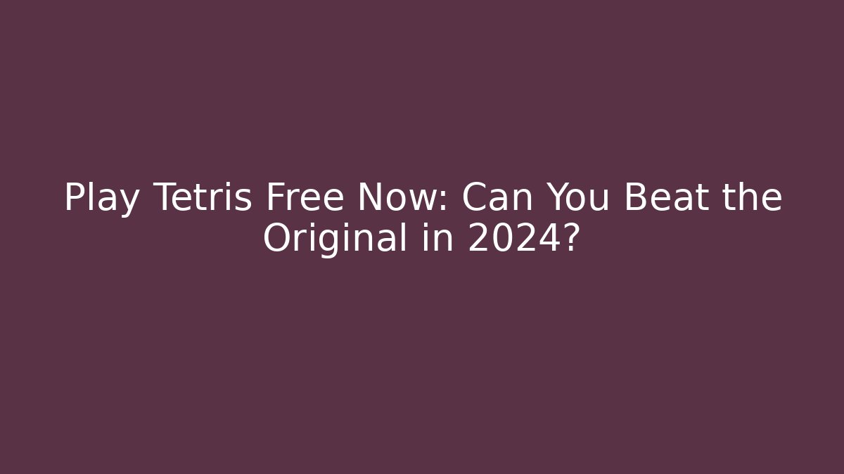 Play Tetris Free Now: Can You Beat the Original in 2024?