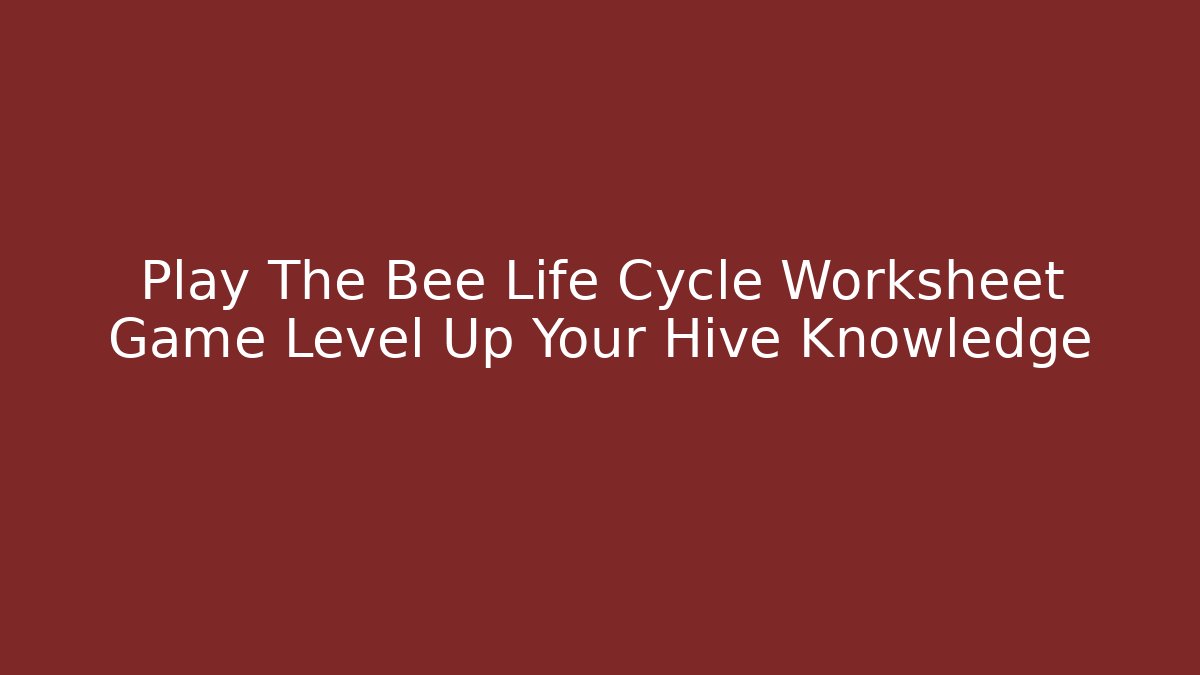 Play The Bee Life Cycle Worksheet Game Level Up Your Hive Knowledge