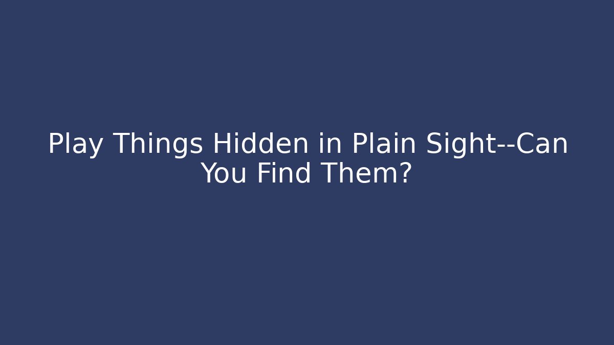 Play Things Hidden in Plain Sight—Can You Find Them?