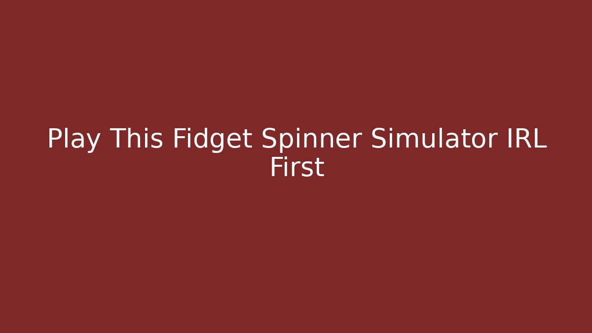 Play This Fidget Spinner Simulator IRL First - Vintage E-Juice