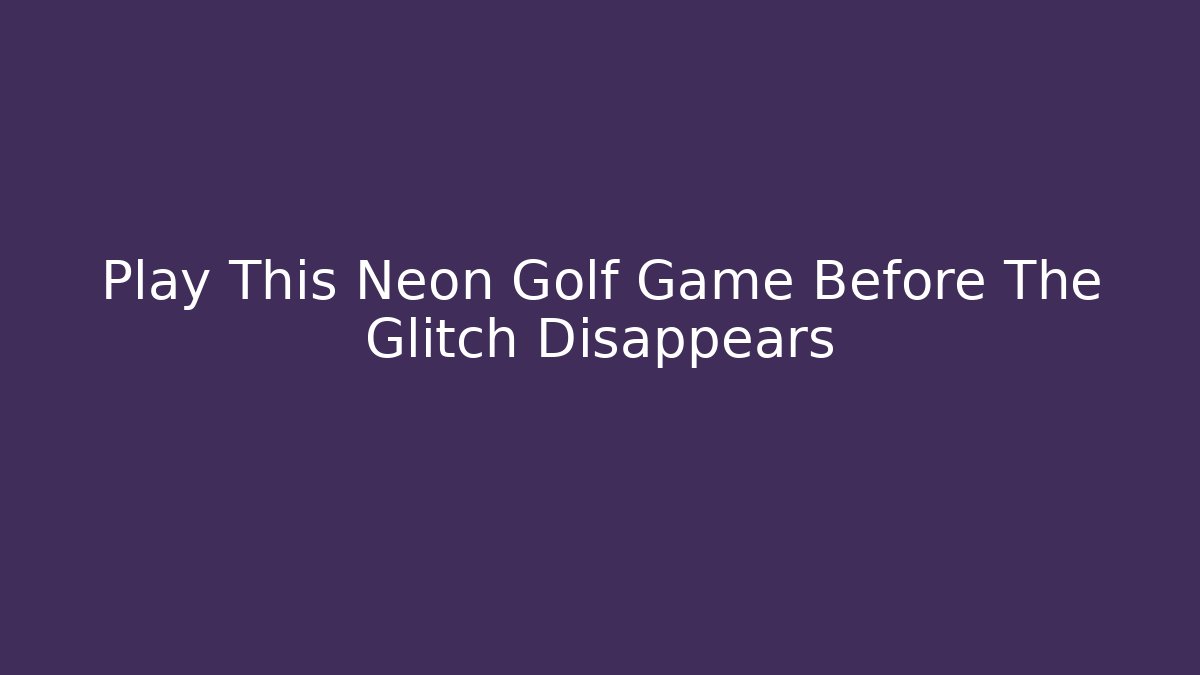 Play This Neon Golf Game Before The Glitch Disappears