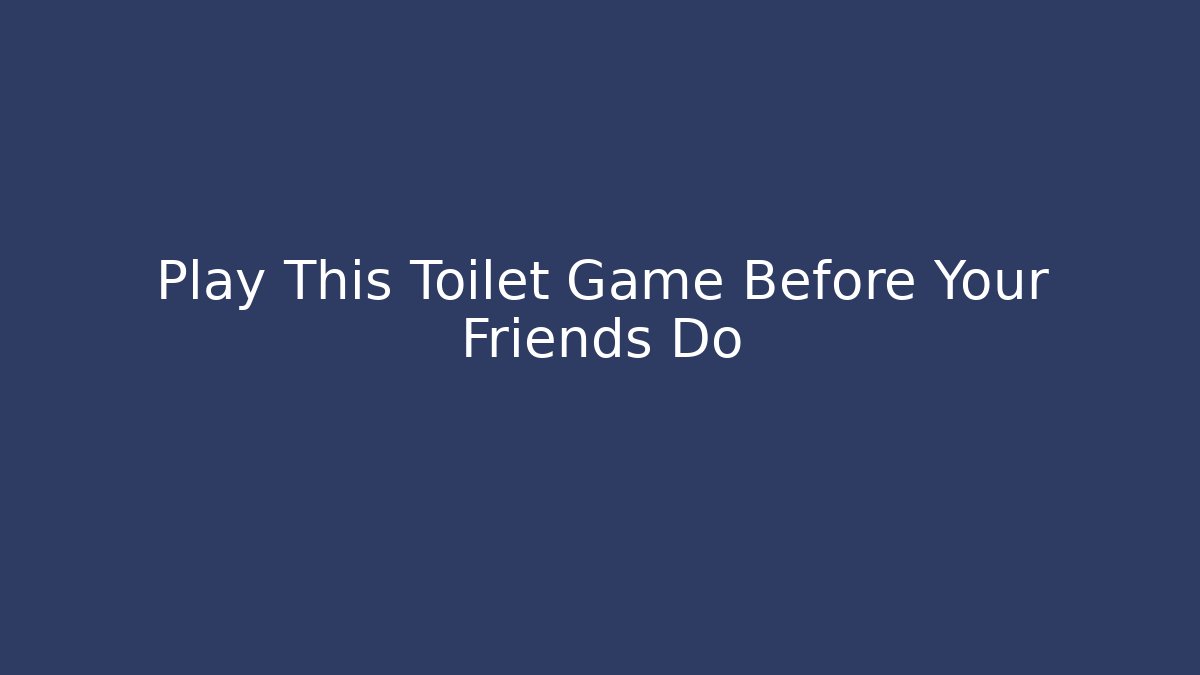 Play This Toilet Game Before Your Friends Do