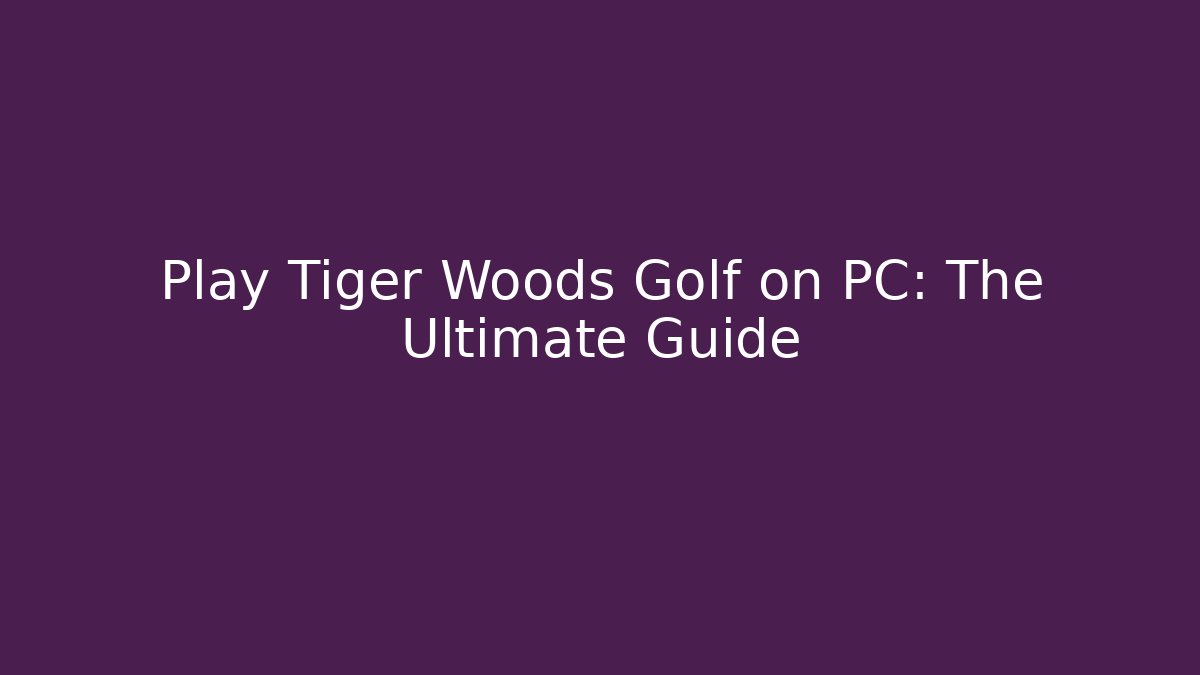 Play Tiger Woods Golf on PC: The Ultimate Guide