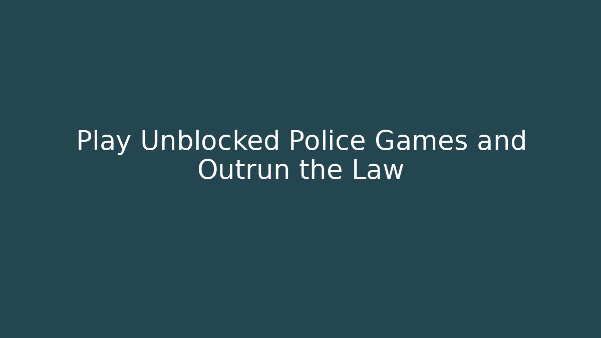 Play Unblocked Police Games and Outrun the Law