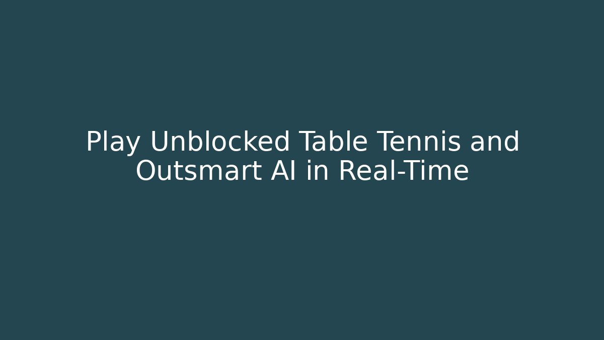 Play Unblocked Table Tennis and Outsmart AI in Real-Time