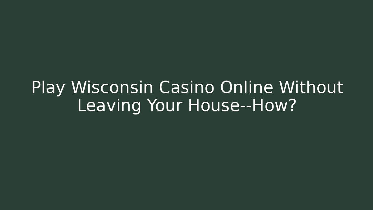 Play Wisconsin Casino Online Without Leaving Your House—How?