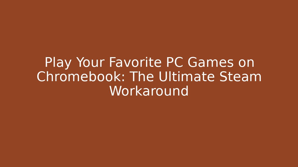 Play Your Favorite PC Games on Chromebook: The Ultimate Steam Workaround