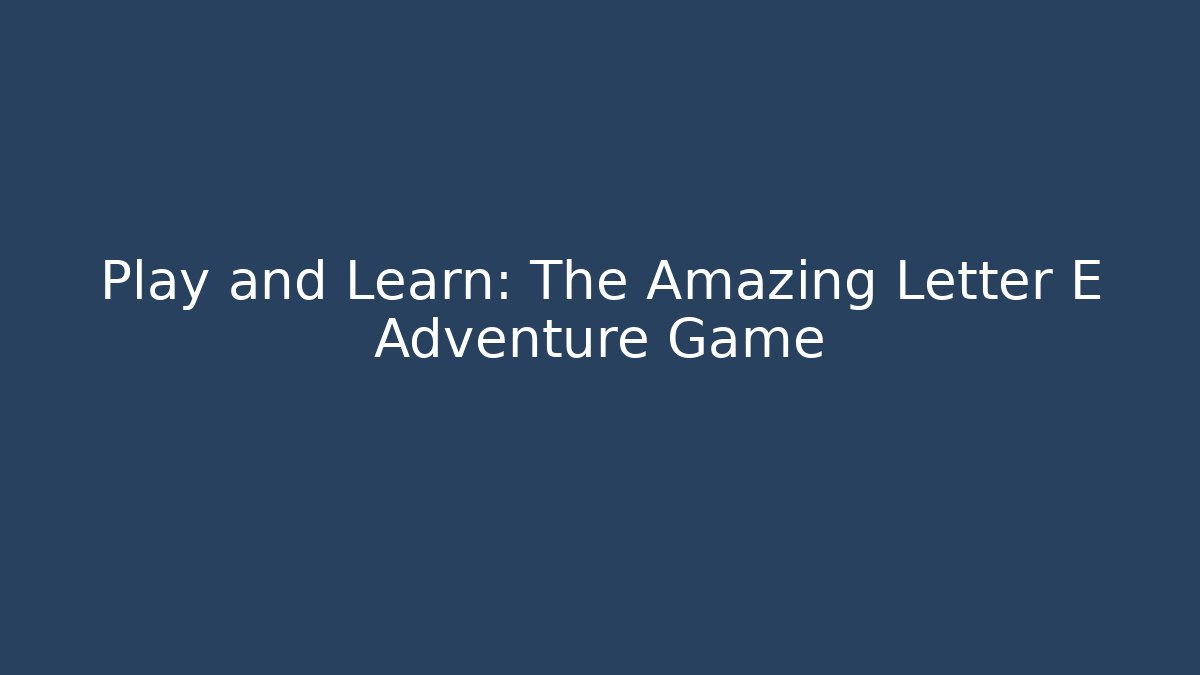 Play and Learn: The Amazing Letter E Adventure Game