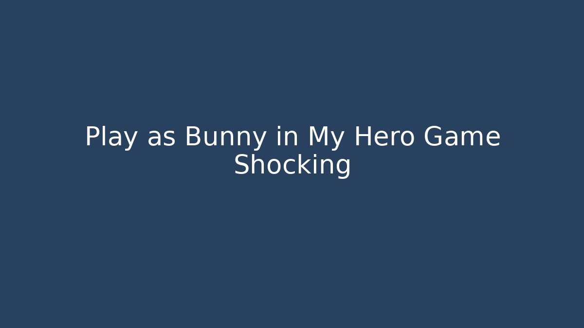 Play as Bunny in My Hero Game Shocking - Vintage E-Juice