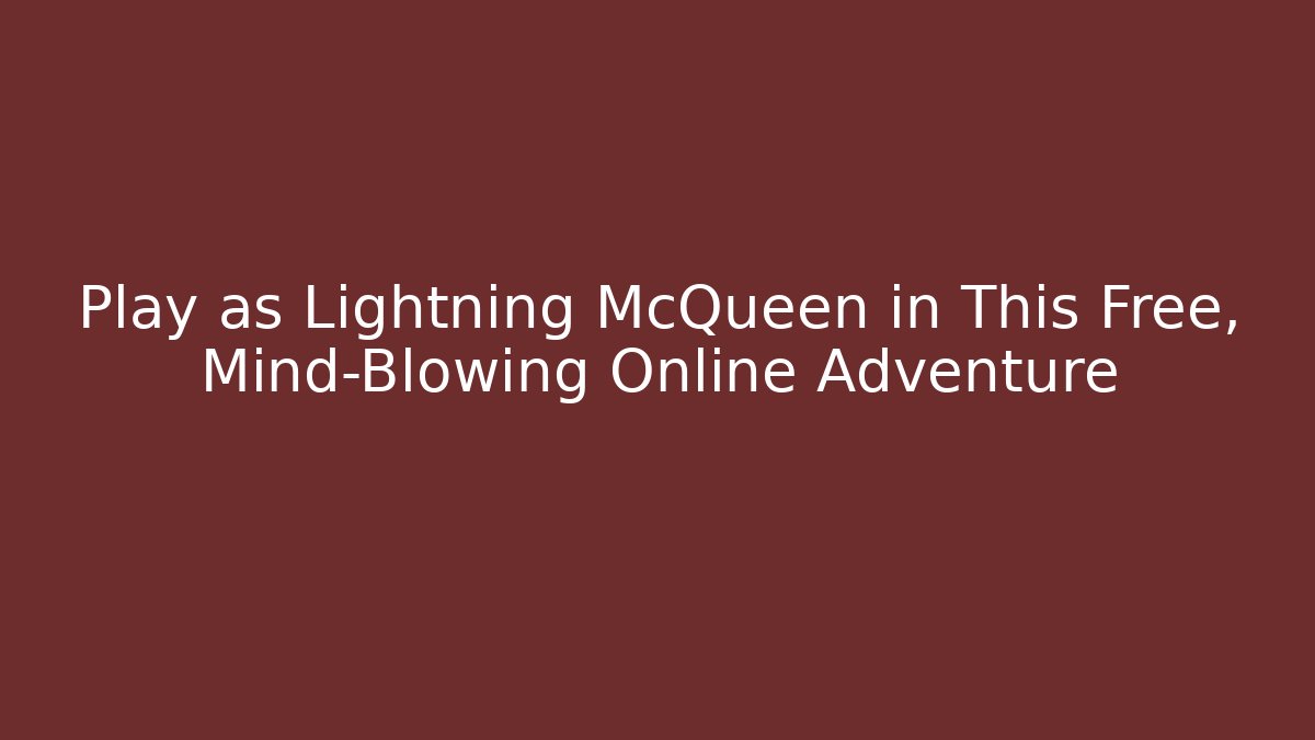 Play as Lightning McQueen in This Free, Mind-Blowing Online Adventure