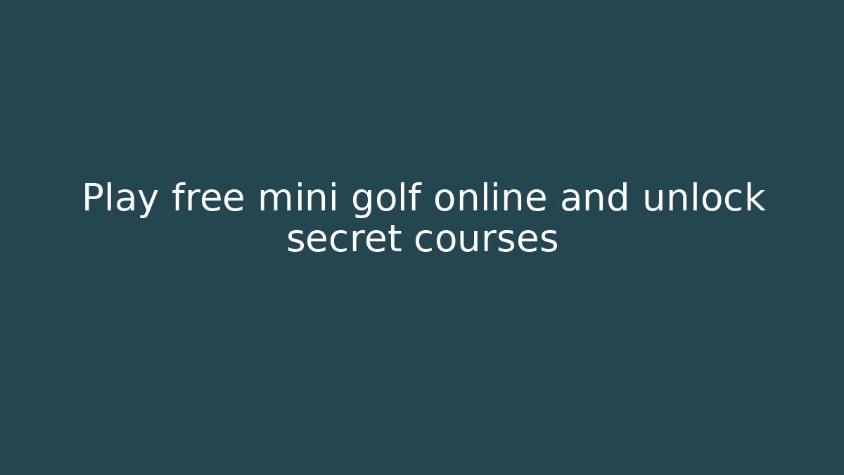 Play free mini golf online and unlock secret courses