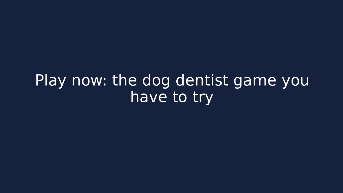Play now: the dog dentist game you have to try