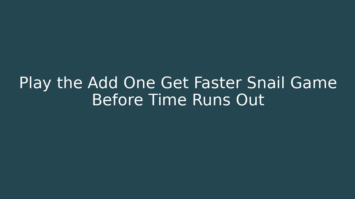 Play the Add One Get Faster Snail Game Before Time Runs Out