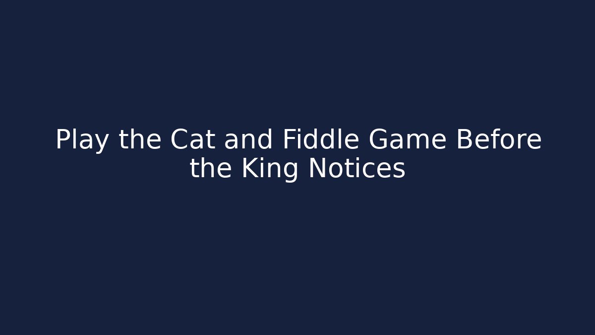 Play the Cat and Fiddle Game Before the King Notices