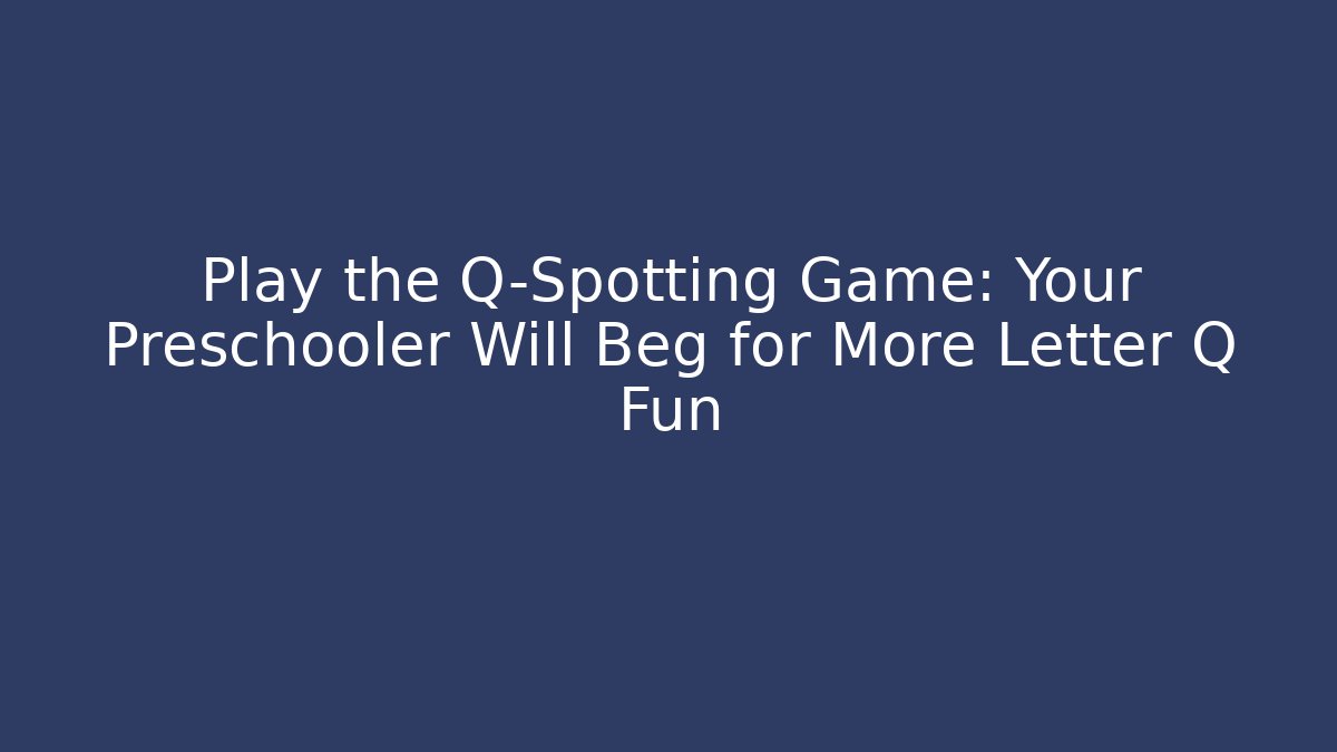 Play the Q-Spotting Game: Your Preschooler Will Beg for More Letter Q Fun