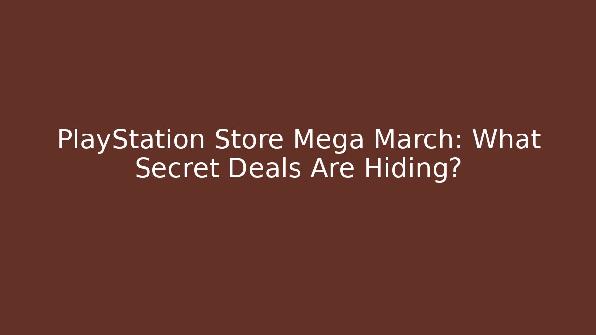 PlayStation Store Mega March: What Secret Deals Are Hiding?