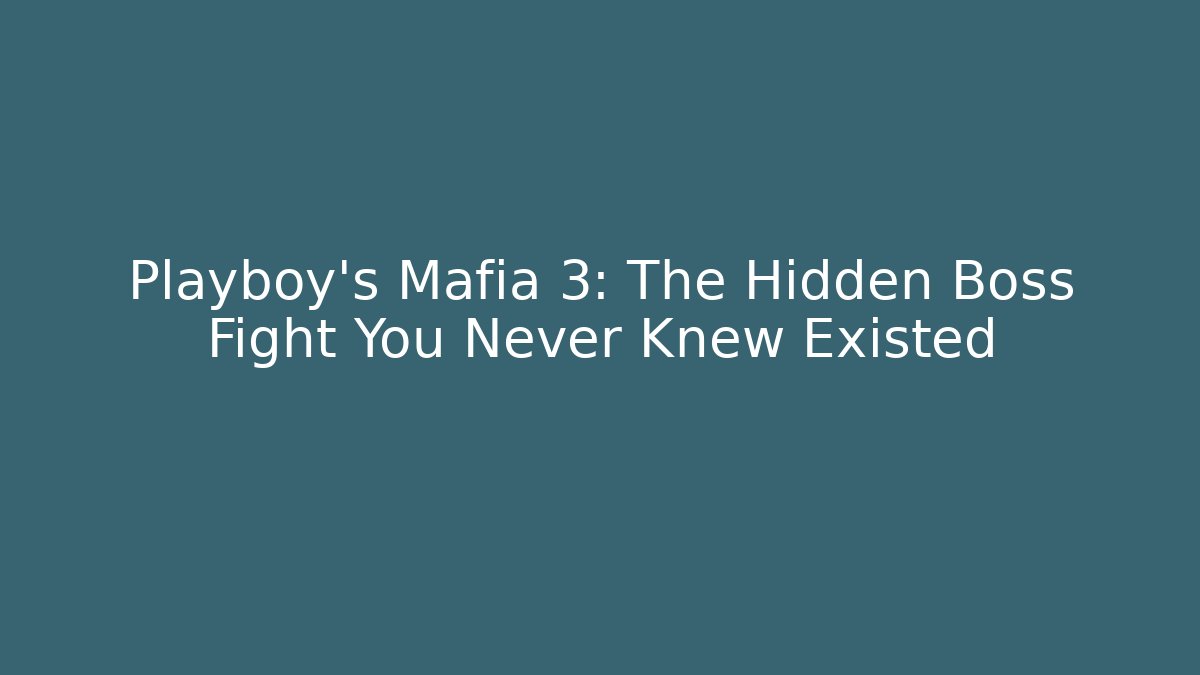 Playboy's Mafia 3: The Hidden Boss Fight You Never Knew Existed