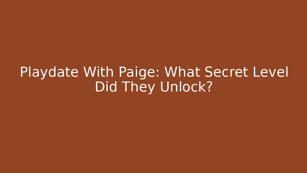 Playdate With Paige: What Secret Level Did They Unlock?