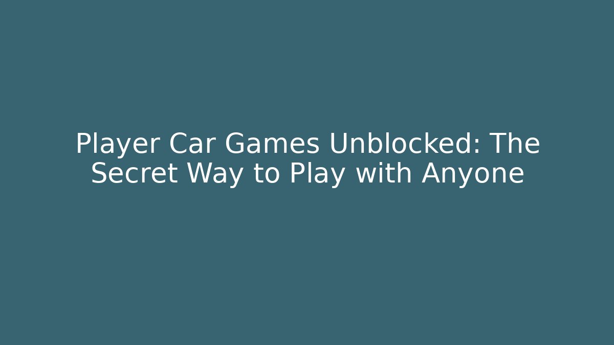 Player Car Games Unblocked: The Secret Way to Play with Anyone