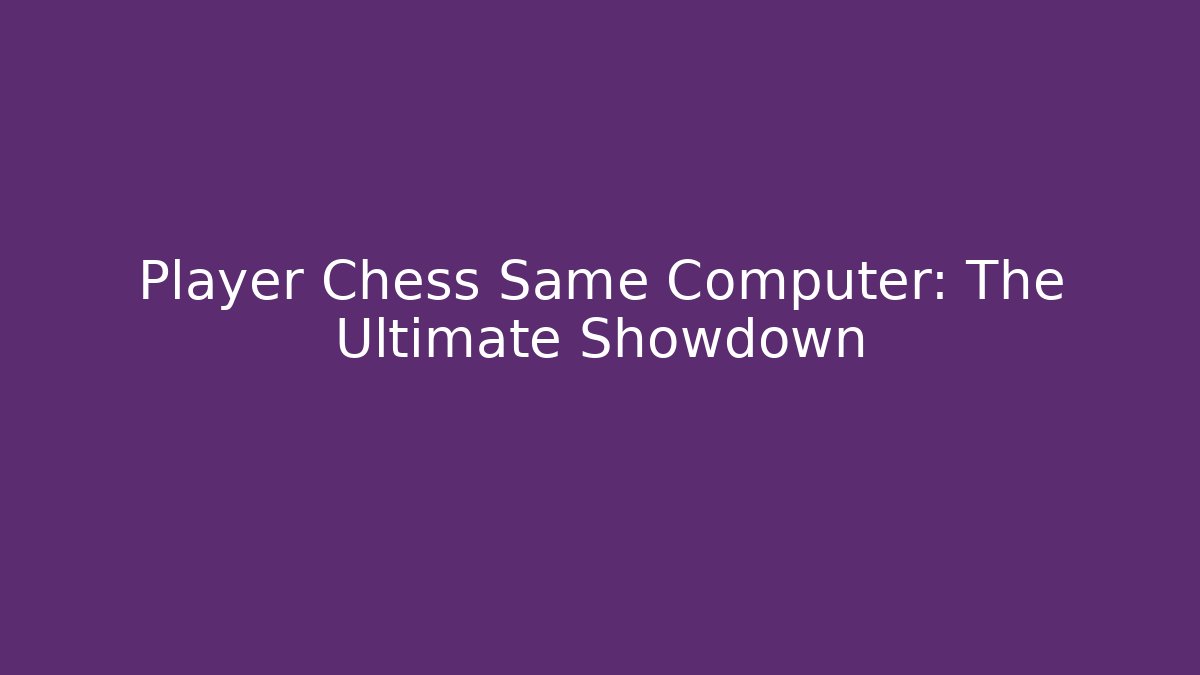 Player Chess Same Computer: The Ultimate Showdown
