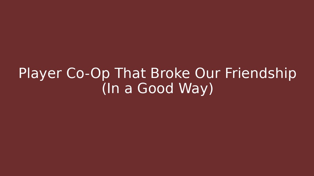 Player Co-Op That Broke Our Friendship (In a Good Way)