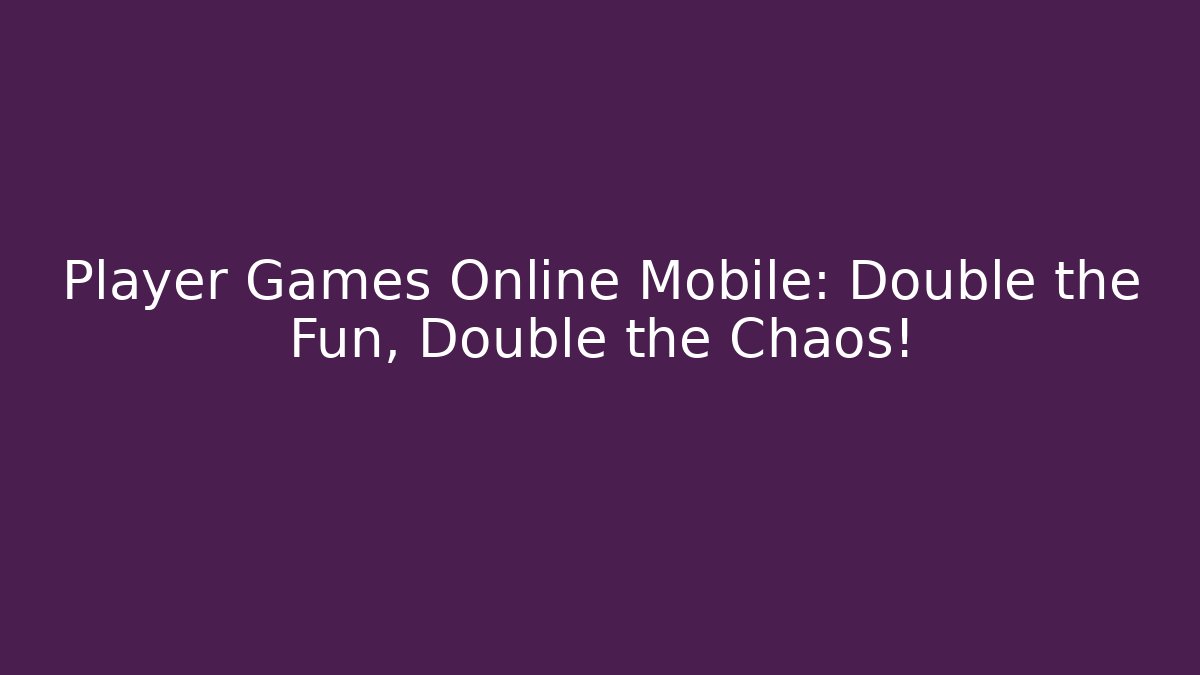 Player Games Online Mobile: Double the Fun, Double the Chaos!